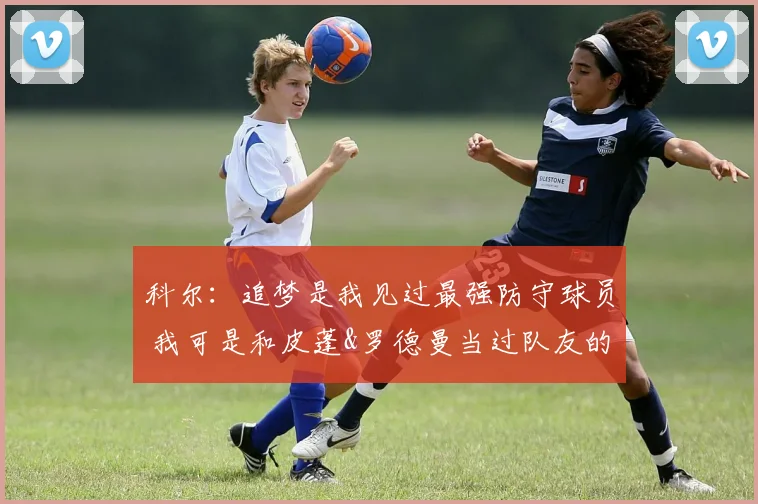 科尔：追梦是我见过最强防守球员 我可是和皮蓬&罗德曼当过队友的