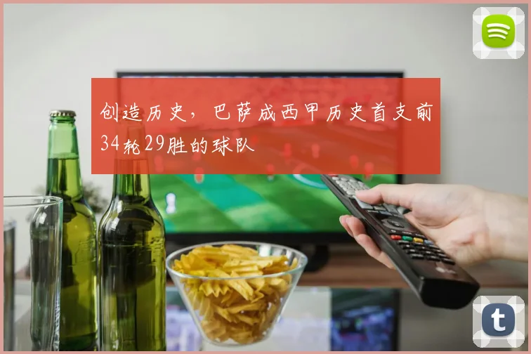 创造历史，巴萨成西甲历史首支前34轮29胜的球队