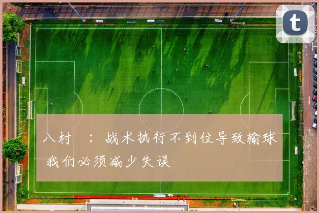 八村塁：战术执行不到位导致输球 我们必须减少失误